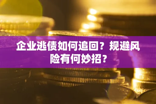 济南企业逃债如何追回？规避风险有何妙招？