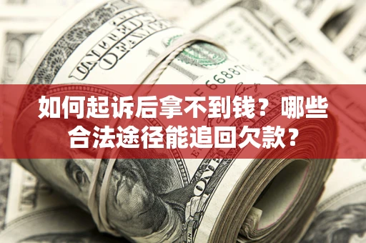 济南如何起诉后拿不到钱？哪些合法途径能追回欠款？