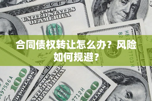 济南合同债权转让怎么办？风险如何规避？