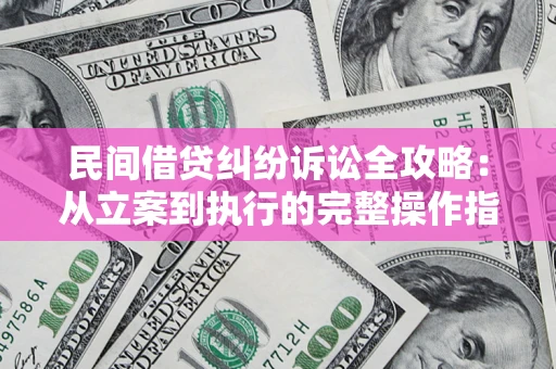 济南民间借贷纠纷诉讼全攻略：从立案到执行的完整操作指南