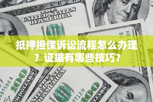 济南抵押担保诉讼流程怎么办理？证据有哪些技巧？