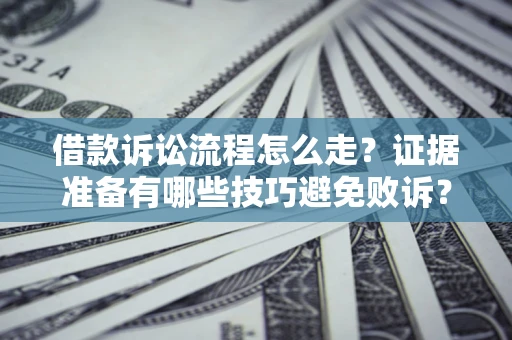 济南借款诉讼流程怎么走？证据准备有哪些技巧避免败诉？