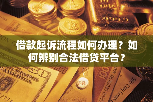 济南借款起诉流程如何办理？如何辨别合法借贷平台？