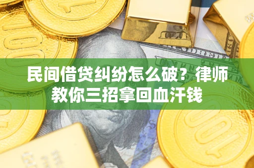 济南民间借贷纠纷怎么破？律师教你三招拿回血汗钱