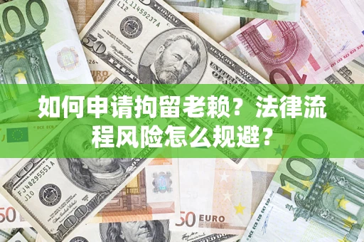 济南如何申请拘留老赖？法律流程风险怎么规避？