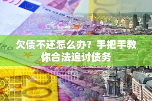 济南欠债不还怎么办？手把手教你合法追讨债务