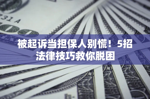 济南被起诉当担保人别慌！5招法律技巧救你脱困