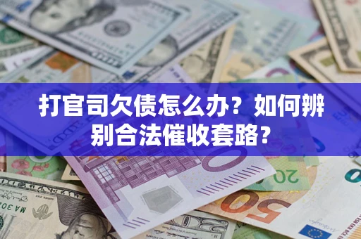 济南打官司欠债怎么办？如何辨别合法催收套路？