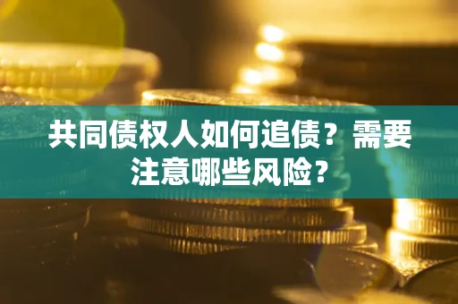 济南共同债权人如何追债？需要注意哪些风险？