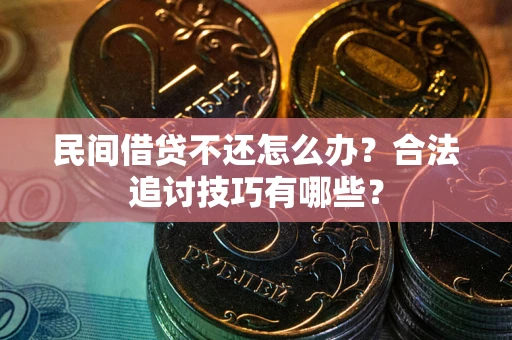 济南民间借贷不还怎么办？合法追讨技巧有哪些？