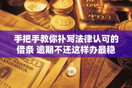 济南手把手教你补写法律认可的借条 逾期不还这样办最稳妥