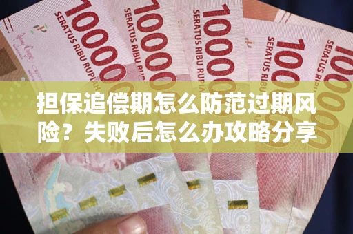 济南担保追偿期怎么防范过期风险？失败后怎么办攻略分享