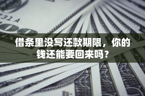 济南借条里没写还款期限，你的钱还能要回来吗？