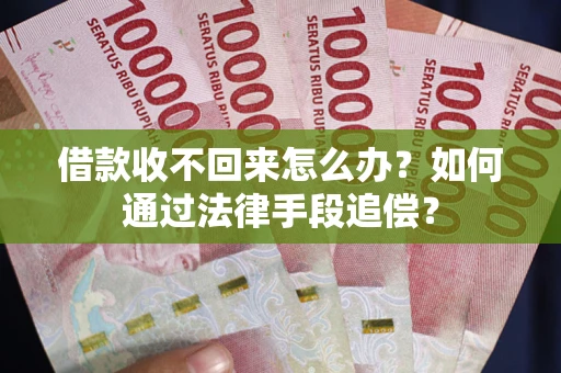 济南借款收不回来怎么办？如何通过法律手段追偿？