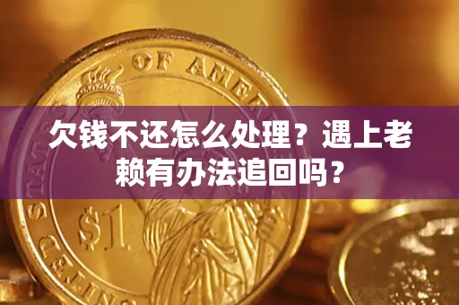 济南欠钱不还怎么处理？遇上老赖有办法追回吗？
