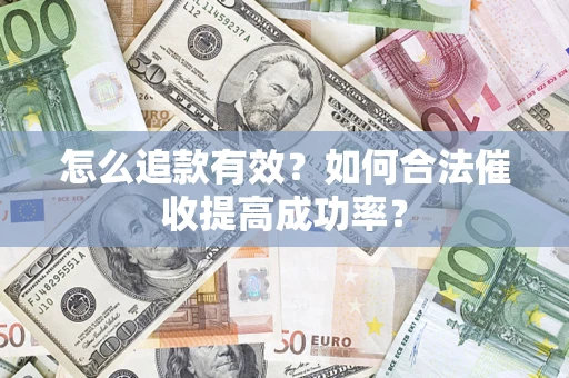 济南怎么追款有效？如何合法催收提高成功率？