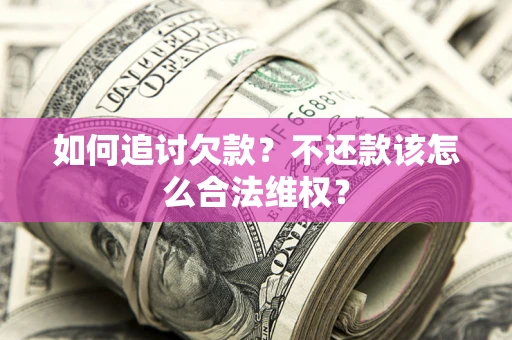 济南如何追讨欠款？不还款该怎么合法维权？