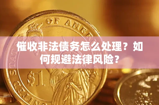 济南催收非法债务怎么处理？如何规避法律风险？