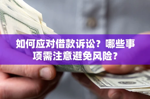 济南如何应对借款诉讼？哪些事项需注意避免风险？
