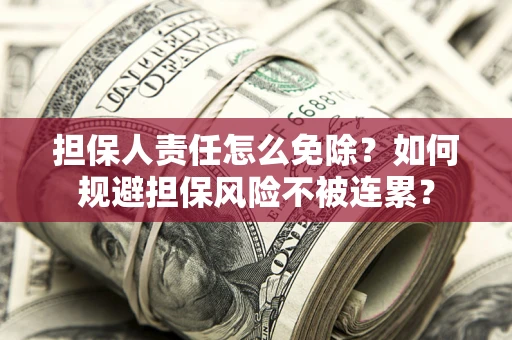 济南担保人责任怎么免除？如何规避担保风险不被连累？