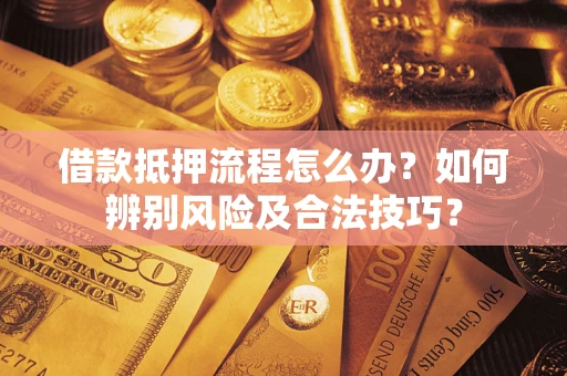 济南借款抵押流程怎么办？如何辨别风险及合法技巧？