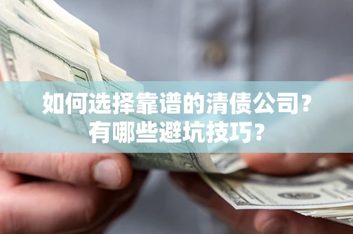 济南如何选择靠谱的清债公司？有哪些避坑技巧？
