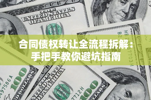 济南合同债权转让全流程拆解：手把手教你避坑指南