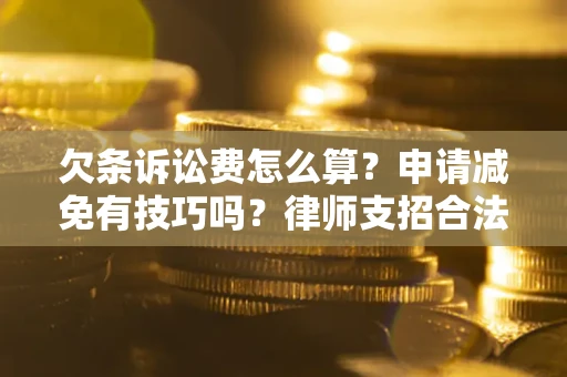济南欠条诉讼费怎么算？申请减免有技巧吗？律师支招合法省钱