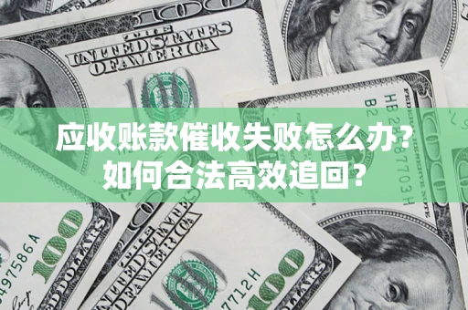 济南应收账款催收失败怎么办？如何合法高效追回？