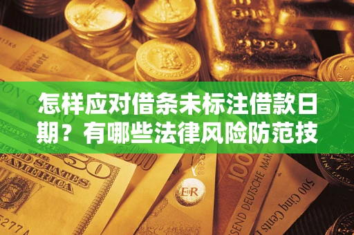 济南怎样应对借条未标注借款日期？有哪些法律风险防范技巧？