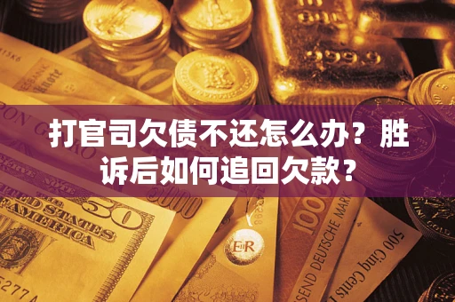济南打官司欠债不还怎么办？胜诉后如何追回欠款？