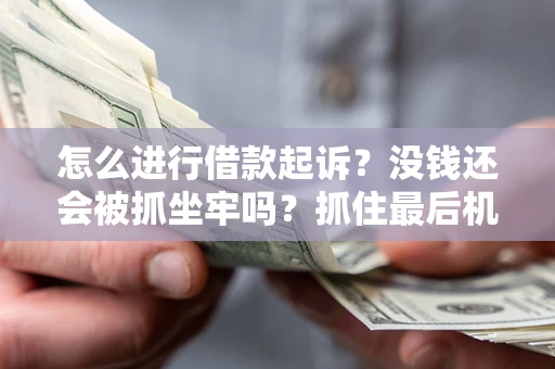 济南怎么进行借款起诉？没钱还会被抓坐牢吗？抓住最后机会！