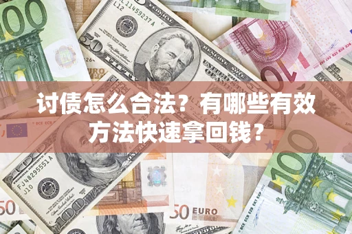 济南讨债怎么合法？有哪些有效方法快速拿回钱？