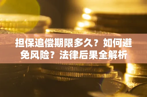 济南担保追偿期限多久？如何避免风险？法律后果全解析
