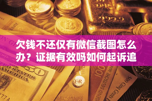 济南欠钱不还仅有微信截图怎么办？证据有效吗如何起诉追回欠款？