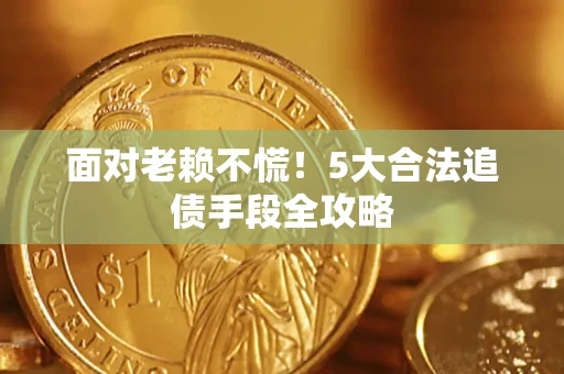 济南面对老赖不慌！5大合法追债手段全攻略
