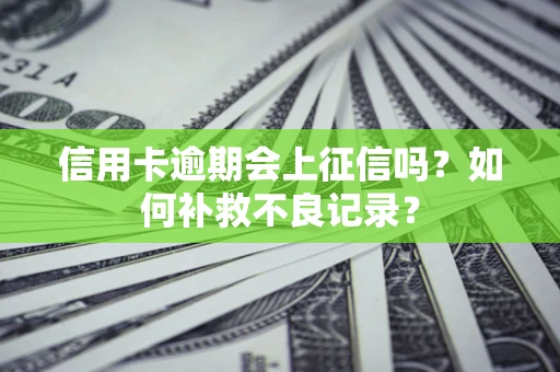 济南信用卡逾期会上征信吗？如何补救不良记录？