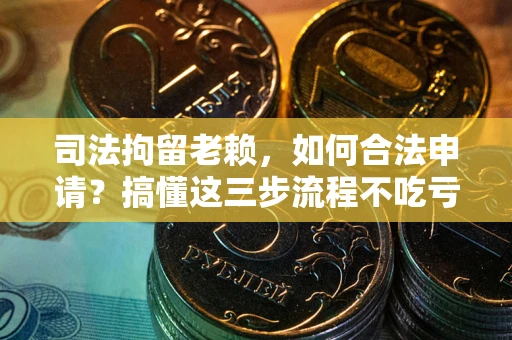 济南司法拘留老赖，如何合法申请？搞懂这三步流程不吃亏！