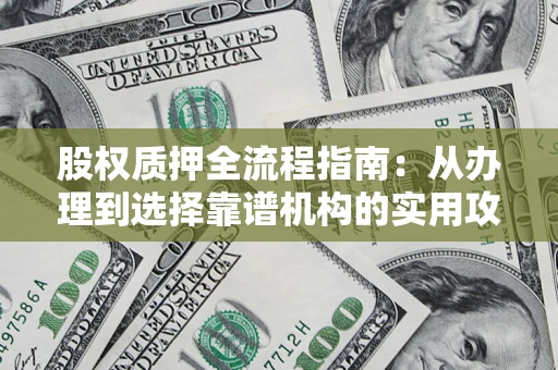 济南股权质押全流程指南：从办理到选择靠谱机构的实用攻略