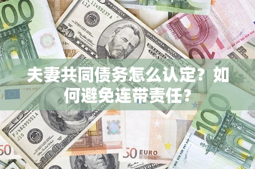 济南夫妻共同债务怎么认定？如何避免连带责任？