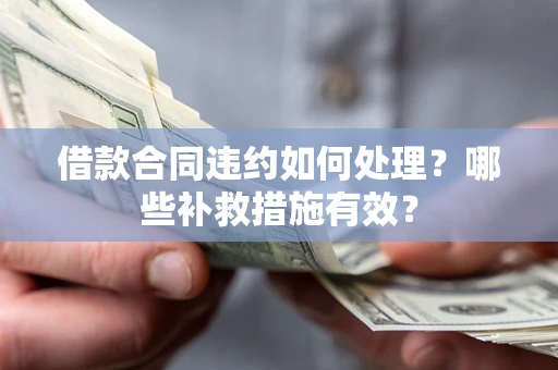 济南借款合同违约如何处理？哪些补救措施有效？