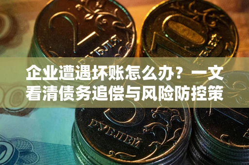 济南企业遭遇坏账怎么办？一文看清债务追偿与风险防控策略