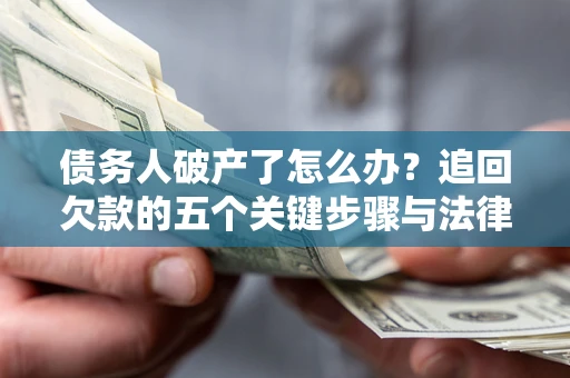 济南债务人破产了怎么办？追回欠款的五个关键步骤与法律策略