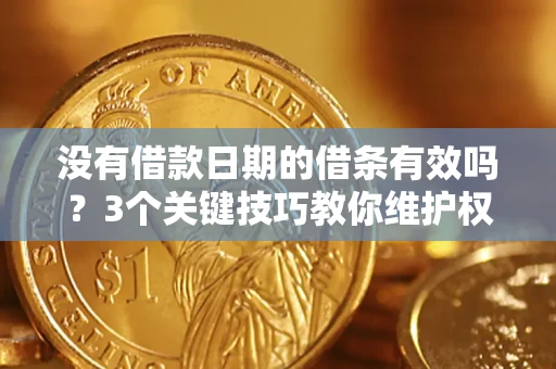 济南没有借款日期的借条有效吗？3个关键技巧教你维护权益