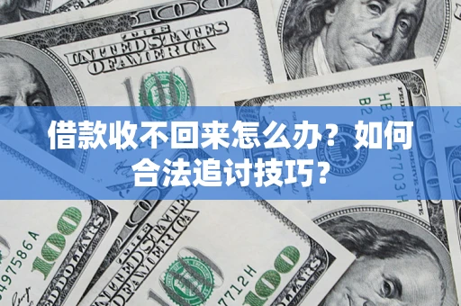 济南借款收不回来怎么办？如何合法追讨技巧？
