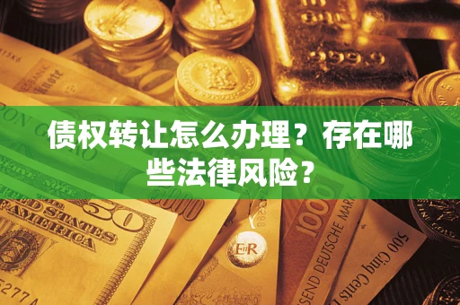 济南债权转让怎么办理？存在哪些法律风险？