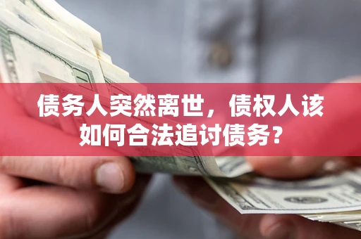 济南债务人突然离世，债权人该如何合法追讨债务？