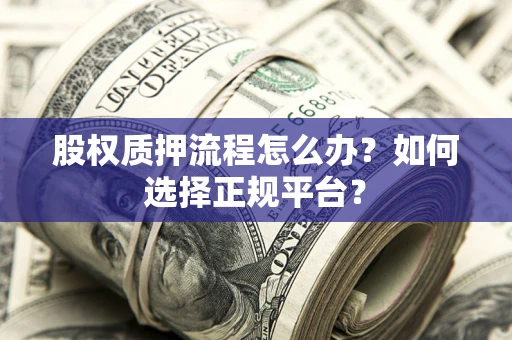 济南股权质押流程怎么办？如何选择正规平台？