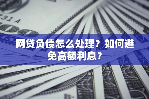 济南网贷负债怎么处理？如何避免高额利息？