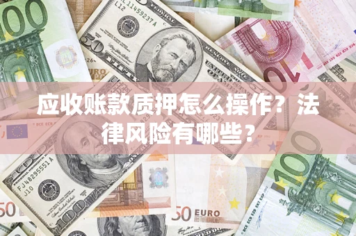 济南应收账款质押怎么操作？法律风险有哪些？